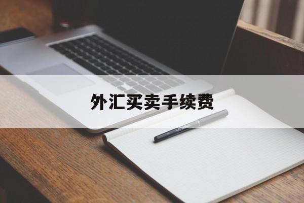 外汇买卖手续费(外汇买卖手续费收取标准)