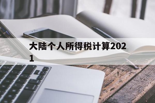 大陆个人所得税计算2021(大陆个人所得税计算2021最新)