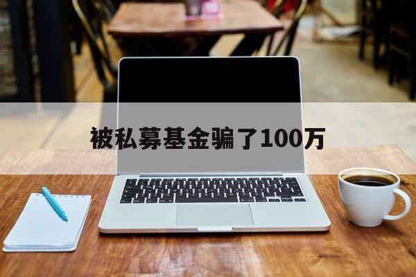 被私募基金骗了100万(被私募基金骗了100万过程)