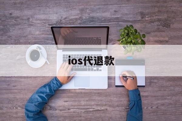 ios代退款(ios代退款保证5天内完成)