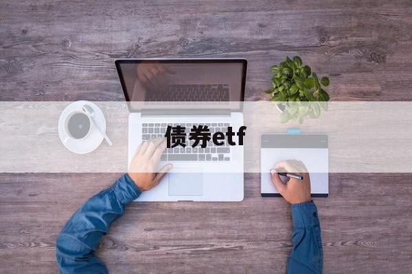 债券etf(债券etf交易规则及费用)