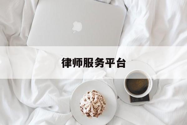 律师服务平台(人民法院律师服务平台)