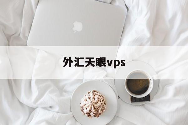 外汇天眼vps(外汇天眼vps怎么样)