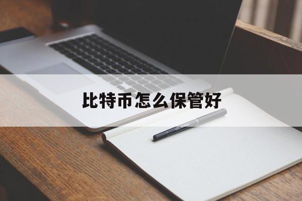 比特币怎么保管好(比特币怎么保管好一些)